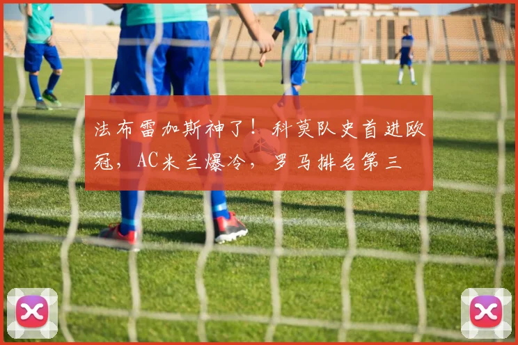 法布雷加斯神了！科莫队史首进欧冠，AC米兰爆冷，罗马排名第三