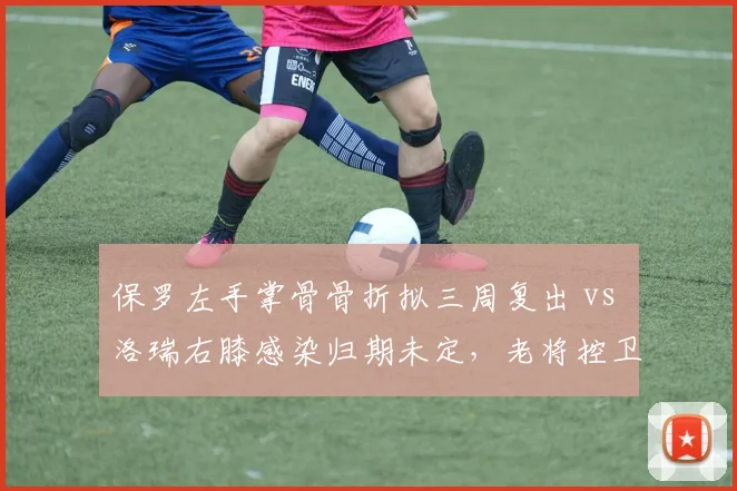 保罗左手掌骨骨折拟三周复出 vs 洛瑞右膝感染归期未定，老将控卫康复周期天壤之别