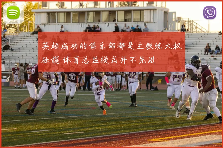 英超成功的俱乐部都是主教练大权独揽 体育总监模式并不先进